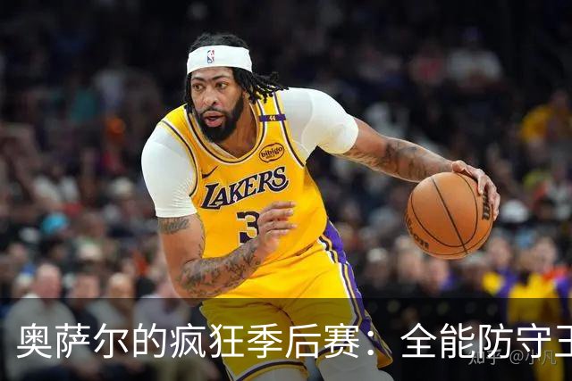 奥萨尔的疯狂季后赛：全能防守王崛起！
