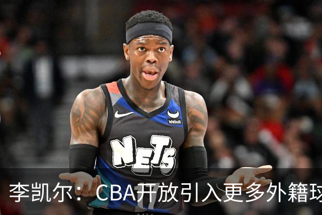 李凯尔：CBA开放引入更多外籍球员可能对本土球员成长有益