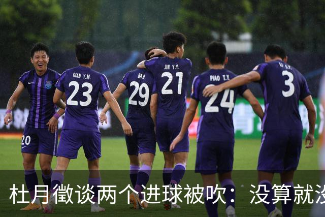 杜月徵谈两个进球被吹：没算就没算吧没关系，继续努力进球